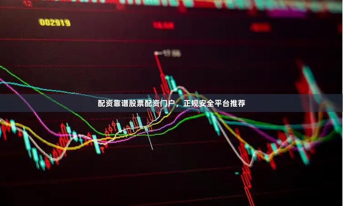 配资靠谱股票配资门户，正规安全平台推荐