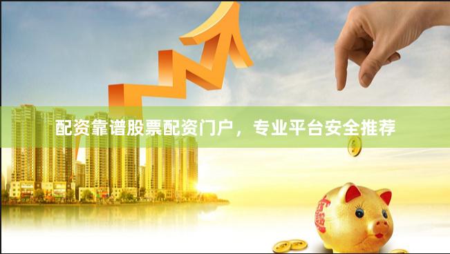 配资靠谱股票配资门户，专业平台安全推荐