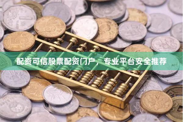 配资可信股票配资门户，专业平台安全推荐