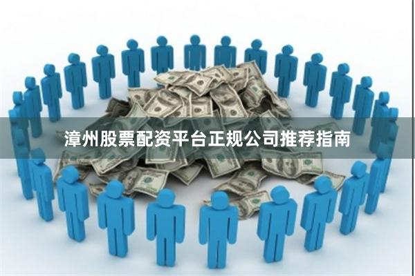 漳州股票配资平台正规公司推荐指南