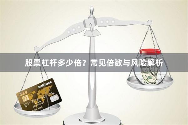股票杠杆多少倍？常见倍数与风险解析
